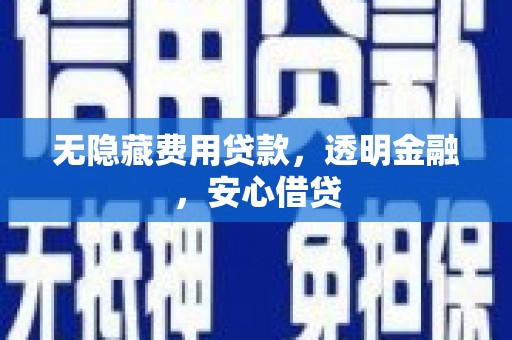 江都无隐藏费用贷款，透明金融，安心借贷