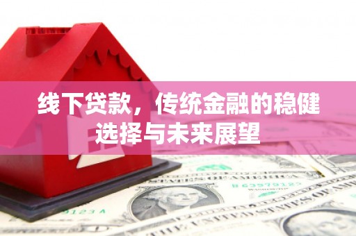 乡宁线下贷款，传统金融的稳健选择与未来展望
