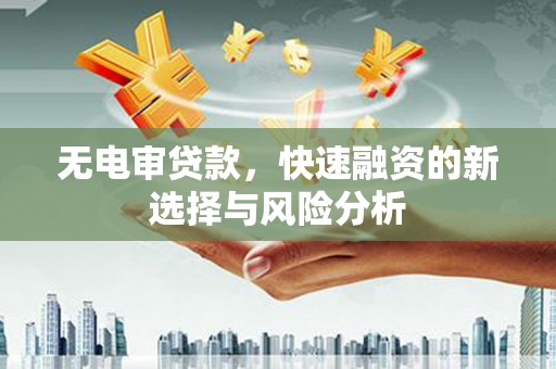 三民无电审贷款，快速融资的新选择与风险分析