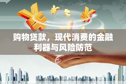 独山购物贷款，现代消费的金融利器与风险防范