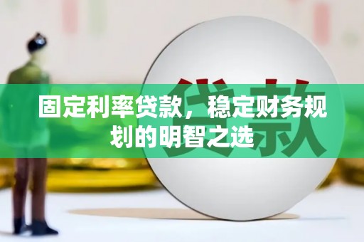 乾安固定利率贷款，稳定财务规划的明智之选