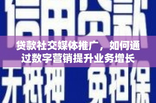 保德贷款社交媒体推广，如何通过数字营销提升业务增长