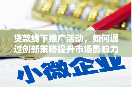 庄浪贷款线下推广活动，如何通过创新策略提升市场影响力