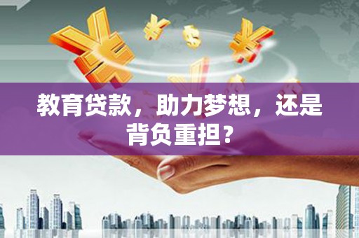 监利教育贷款，助力梦想，还是背负重担？