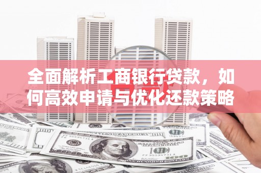 嘉荫全面解析工商银行贷款，如何高效申请与优化还款策略