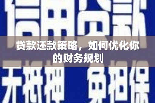郁南贷款还款策略，如何优化你的财务规划