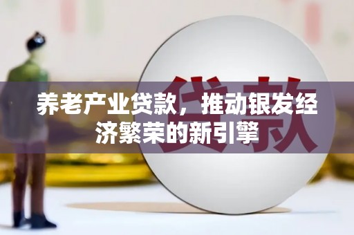 塔城养老产业贷款，推动银发经济繁荣的新引擎