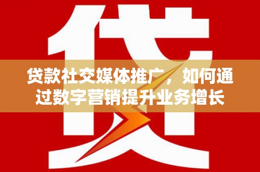 葵青贷款社交媒体推广，如何通过数字营销提升业务增长