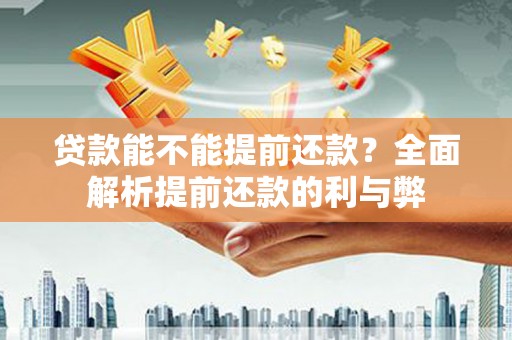 茶山贷款能不能提前还款？全面解析提前还款的利与弊