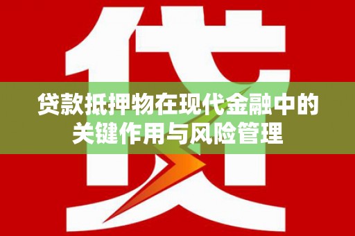 佳冬贷款抵押物在现代金融中的关键作用与风险管理