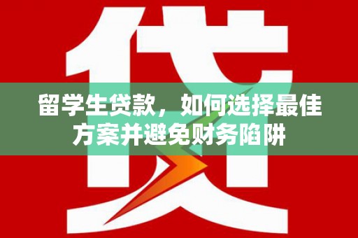 延川留学生贷款，如何选择最佳方案并避免财务陷阱