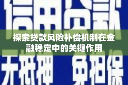 甘井子探索贷款风险补偿机制在金融稳定中的关键作用