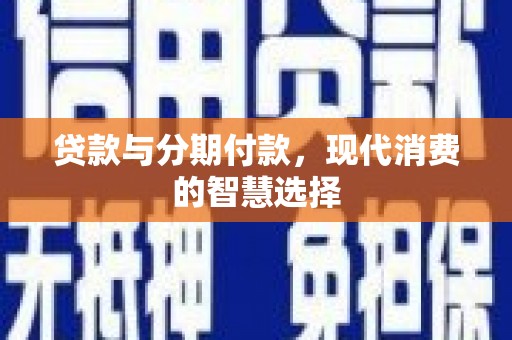 南市贷款与分期付款，现代消费的智慧选择