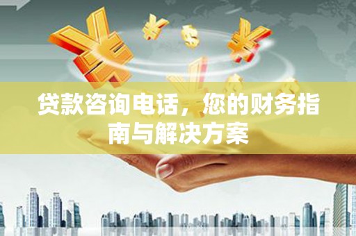 磐安贷款咨询电话，您的财务指南与解决方案