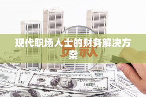 长岭现代职场人士的财务解决方案