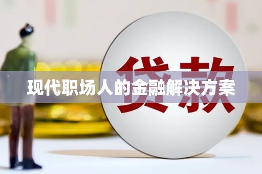 张北现代职场人的金融解决方案