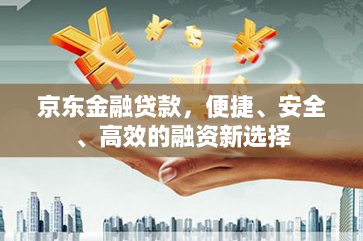 康县京东金融贷款，便捷、安全、高效的融资新选择